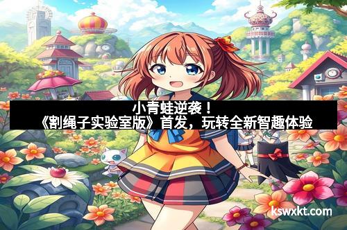 小青蛙逆袭！《割绳子实验室版》首发，玩转全新智趣体验