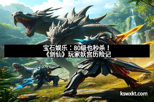 宝石娱乐：80级也秒杀！《剑仙》玩家妖宫历险记